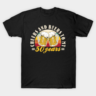 50th Birthday Cheers And Beers To My 50 Years Funny Mens T-Shirt