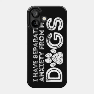 I Have Separation Anxiety From My Dogs Phone Case