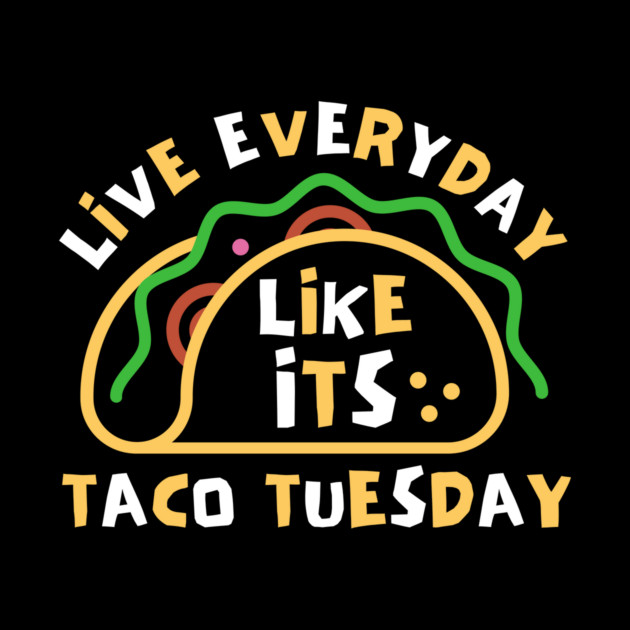 Live Every Day Like Its Taco Tuesday by The WYLD Tribe
