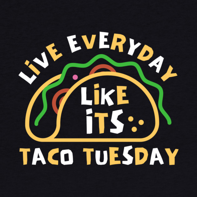 Live Every Day Like Its Taco Tuesday by The WYLD Tribe