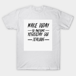 Make today so awesome yesterday get jealous T-Shirt