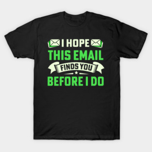 I Hope This Email Finds You Before I Do T-Shirt