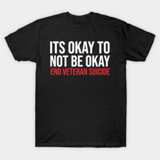 Its Okay To Not Be Okay - End Veteran Suicide T-Shirt