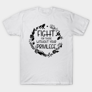 Fight For Those Without Your Privilege, Fight For Womens Rights T-Shirt