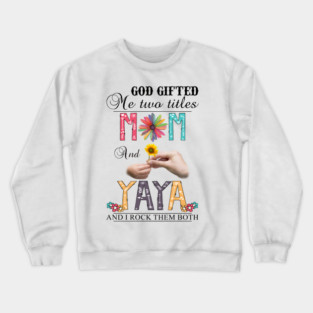God Gifted Me Two Titles Mom And Yaya And I Rock Them Both Wildflowers Valentines Mothers Day Crewneck Sweatshirt