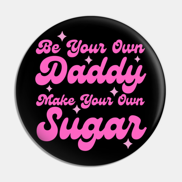 Be your own daddy make your own sugar Pin by The WYLD Tribe