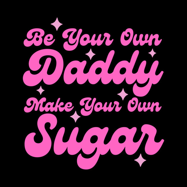 Be your own daddy make your own sugar by The WYLD Tribe