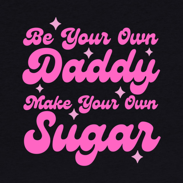 Be your own daddy make your own sugar by The WYLD Tribe