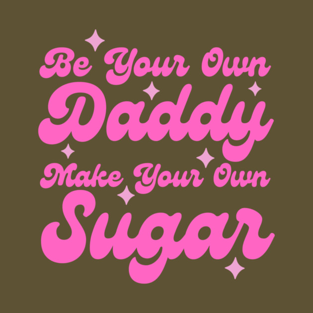 Be your own daddy make your own sugar by The WYLD Tribe