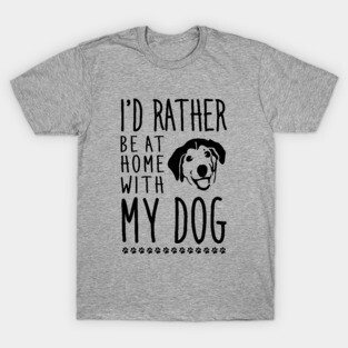 I'd rather be home with my dog T-Shirt