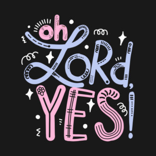 Oh Lord, yes! T-Shirt