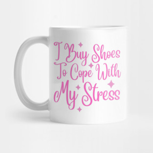 I Buy Shoes To Cope With My Stress Mug