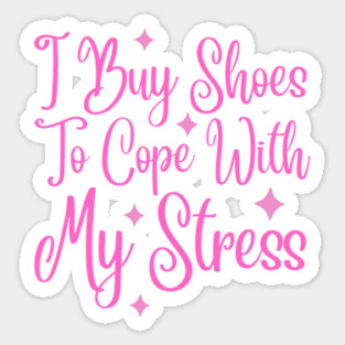 I Buy Shoes To Cope With My Stress Magnet