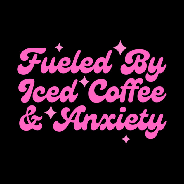 Fueled By Iced Coffee & Anxiety by The WYLD Tribe