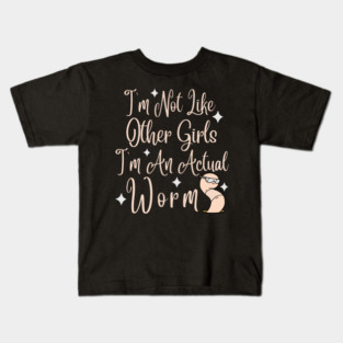 Im Not Like Other Girls Im An Actual Worm Kids T-Shirt