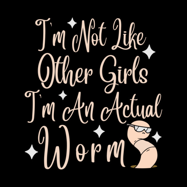 Im Not Like Other Girls Im An Actual Worm by The WYLD Tribe