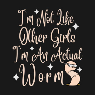 Im Not Like Other Girls Im An Actual Worm T-Shirt