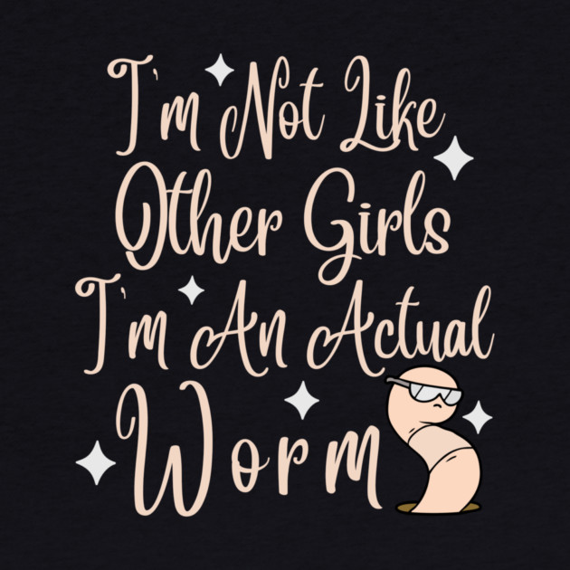 Im Not Like Other Girls Im An Actual Worm by The WYLD Tribe