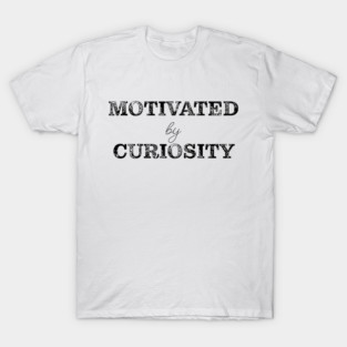 Motivated by curiosity T-Shirt