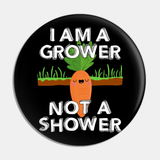 I Am A Grower Not A Shower Pin by belownormal