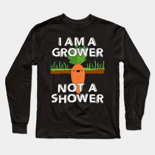 I Am A Grower Not A Shower Long Sleeve T-Shirt