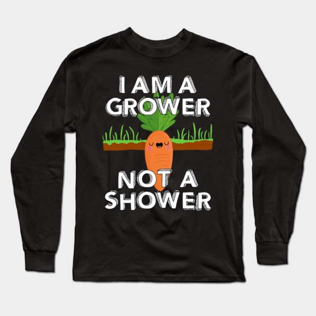 I Am A Grower Not A Shower Long Sleeve T-Shirt by belownormal