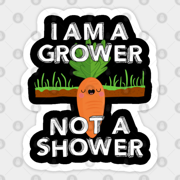 I Am A Grower Not A Shower Sticker by belownormal