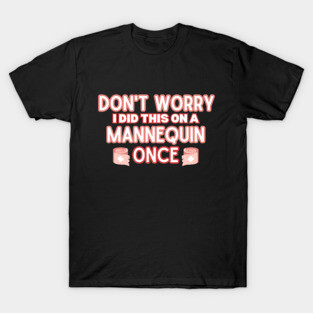 Funny Sarcastic Nursing Humor Attire Gift - 'Don't Worry I Did This on A Mannequin Once' - Hilarious Medical Staff Saying Funny Nurse T-Shirt