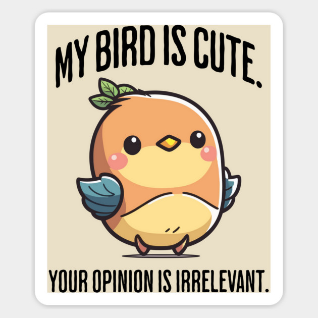 My Bird Is Cute. Your Opinion Is Irrelevant funny design Magnet by Luxinda