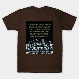 Niccolò Machiavelli quote: "There is no other way to guard yourself against flattery than by making men understand that telling you the truth will not offend you." T-Shirt