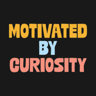 Motivated by curiosity T-Shirt