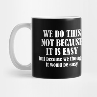 We Do This Not Because It Is Easy, But Because We Thought It Would Be Easy Mug