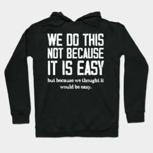 We Do This Not Because It Is Easy, But Because We Thought It Would Be Easy Hoodie