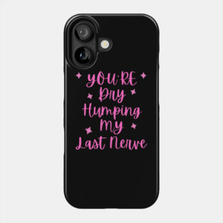 You're Dry Humping My Last Nerve Phone Case