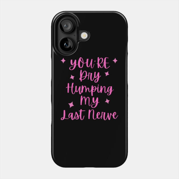 You're Dry Humping My Last Nerve Phone Case by The WYLD Tribe