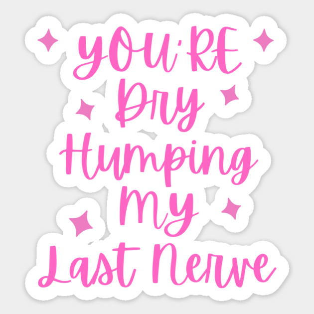 You're Dry Humping My Last Nerve Magnet by The WYLD Tribe