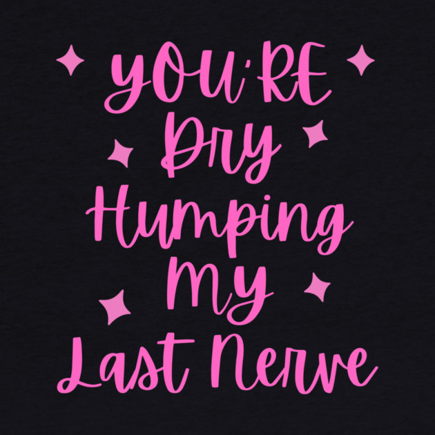 You're Dry Humping My Last Nerve by The WYLD Tribe