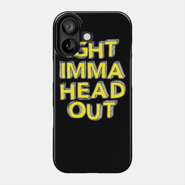 Ight Imma Head Out Phone Case by belownormal