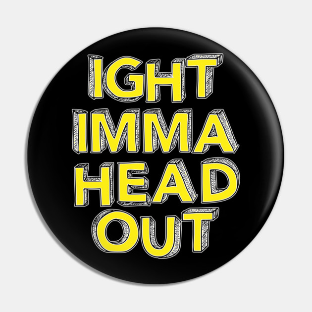 Ight Imma Head Out Pin by belownormal