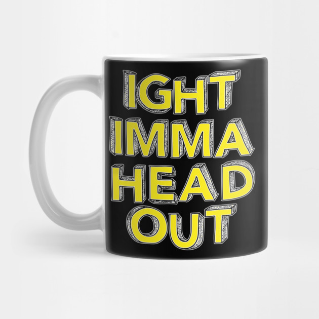 Ight Imma Head Out by belownormal