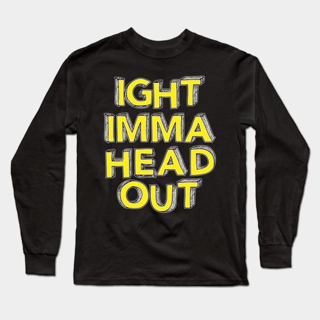 Ight Imma Head Out Long Sleeve T-Shirt by belownormal