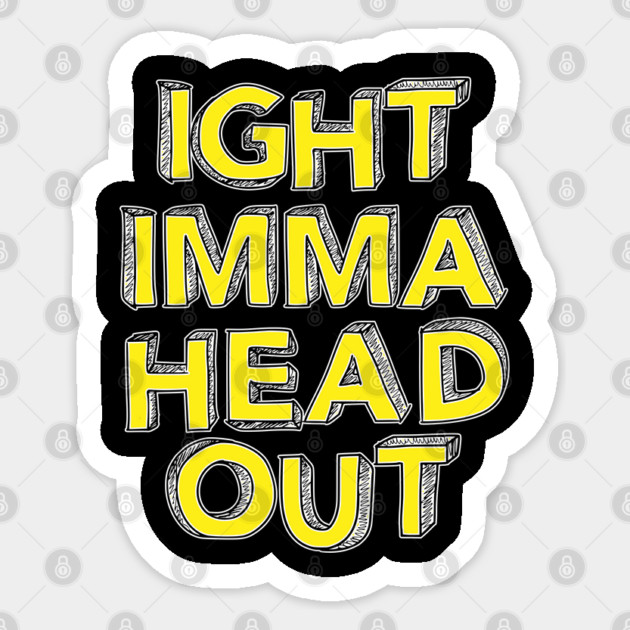 Ight Imma Head Out Sticker by belownormal