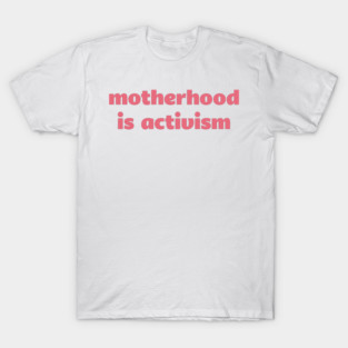 Motherhood is Activism T-Shirt