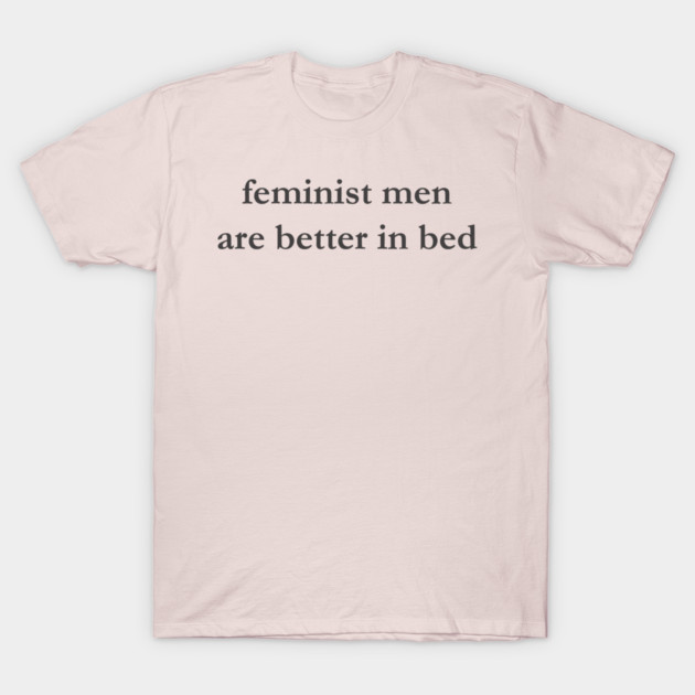 Feminist Men Are Better in Bed T-Shirt
