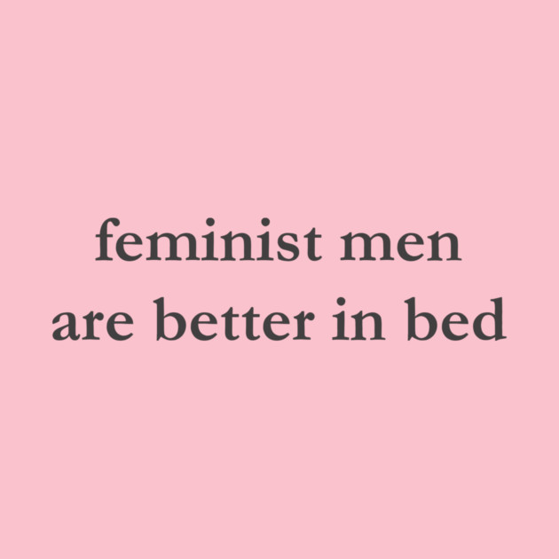 Feminist Men Are Better in Bed T-Shirt