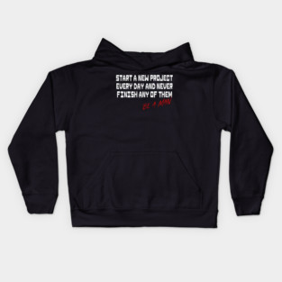 Start a New Project Every Day and Never Finish any Of Them Be A Man Kids Hoodie