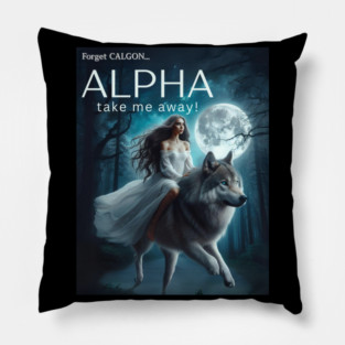 Forget Calgon...ALPHA take me away! Pillow