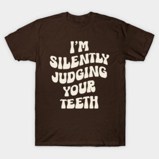 I'm Silently Judging Your Teeth: Funny Dentist T-Shirt