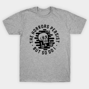 The horrors persist. But so do I. T-Shirt