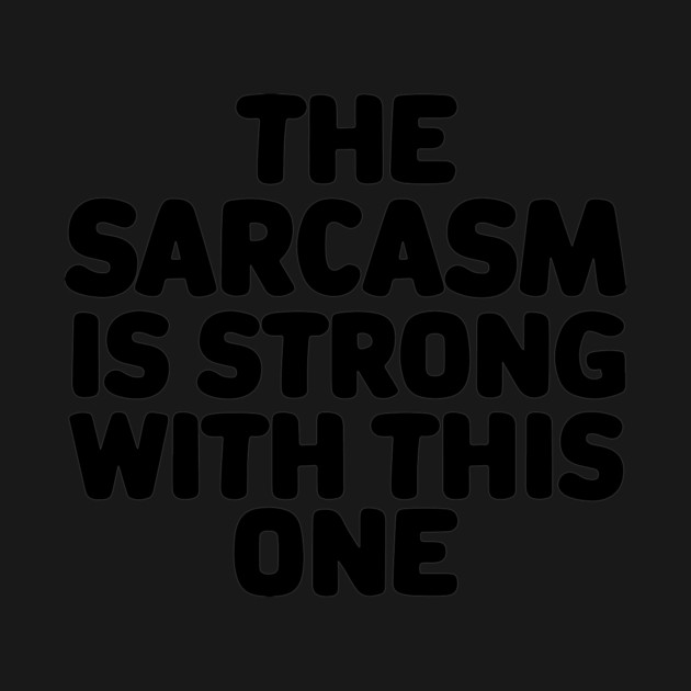 The sarcasm is strong with this one by CreativeSage